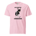 Life Is Better With A Chihuahua– Unisex Tee
