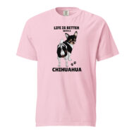 Life Is Better With A Chihuahua– Unisex Tee